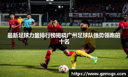 最新足球力量排行榜揭晓广州足球队强势领跑前十名