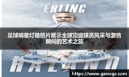足球明星灯箱照片展示全球顶级球员风采与激情瞬间的艺术之旅