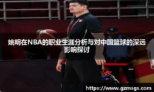 姚明在NBA的职业生涯分析与对中国篮球的深远影响探讨