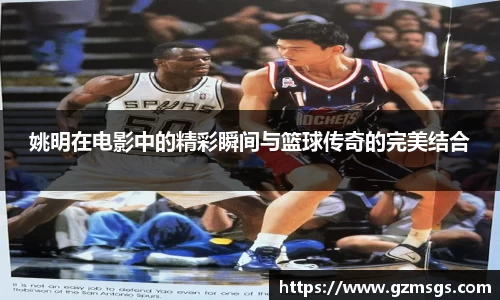 姚明在电影中的精彩瞬间与篮球传奇的完美结合