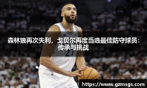 森林狼再次失利，戈贝尔再度当选最佳防守球员：传承与挑战