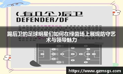 踢后卫的足球明星们如何在绿茵场上展现防守艺术与领导魅力