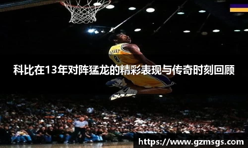 科比在13年对阵猛龙的精彩表现与传奇时刻回顾