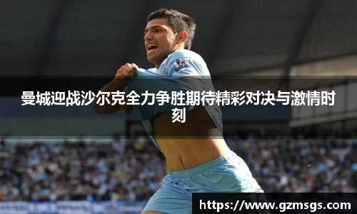 曼城迎战沙尔克全力争胜期待精彩对决与激情时刻