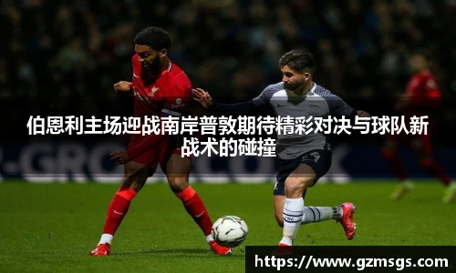伯恩利主场迎战南岸普敦期待精彩对决与球队新战术的碰撞
