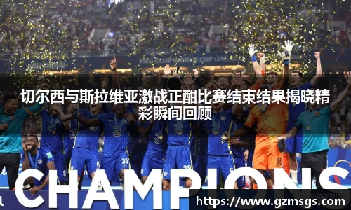 切尔西与斯拉维亚激战正酣比赛结束结果揭晓精彩瞬间回顾