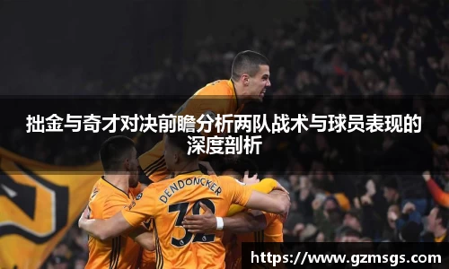 拙金与奇才对决前瞻分析两队战术与球员表现的深度剖析