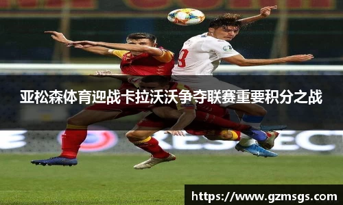 亚松森体育迎战卡拉沃沃争夺联赛重要积分之战